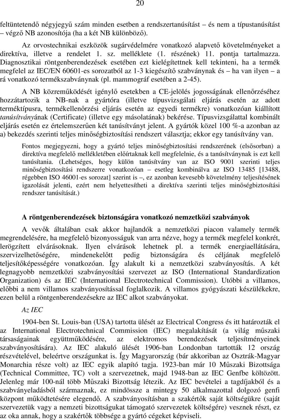 Diagnosztikai röntgenberendezések esetében ezt kielégítettnek kell tekinteni, ha a termék megfelel az IEC/EN 60601-es sorozatból az 1-3 kiegészítı szabványnak és ha van ilyen a rá vonatkozó