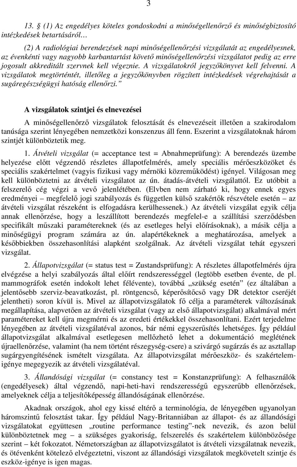 A vizsgálatok megtörténtét, illetıleg a jegyzıkönyvben rögzített intézkedések végrehajtását a sugáregészségügyi hatóság ellenırzi.