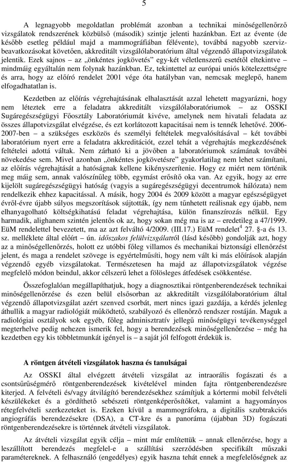 Ezek sajnos az önkéntes jogkövetés egy-két véletlenszerő esetétıl eltekintve mindmáig egyáltalán nem folynak hazánkban.