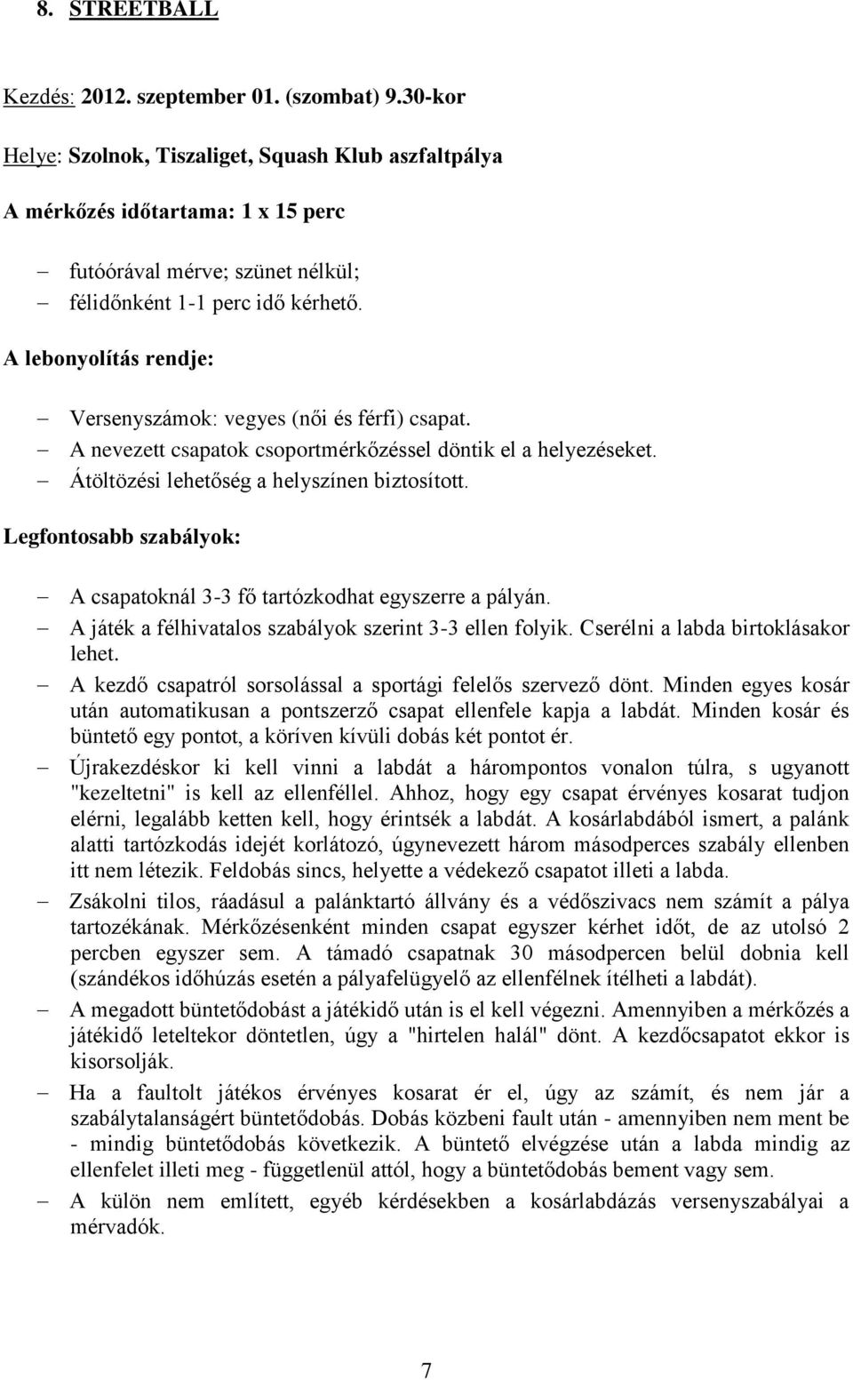 Legfontosabb szabályok: A csapatoknál 3-3 fő tartózkodhat egyszerre a pályán. A játék a félhivatalos szabályok szerint 3-3 ellen folyik. Cserélni a labda birtoklásakor lehet.