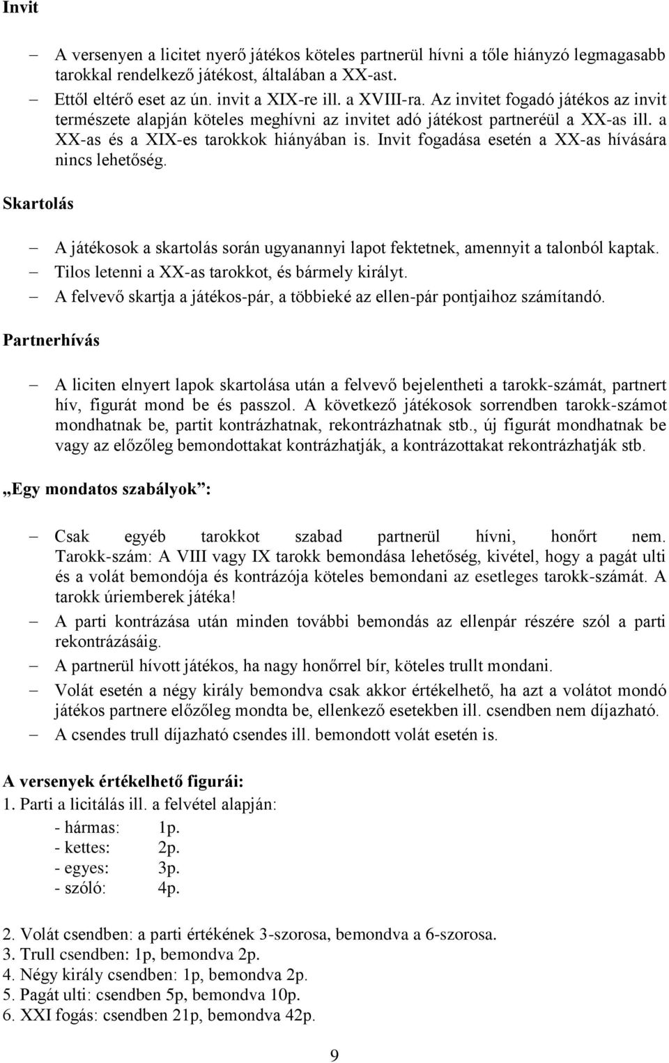 Invit fogadása esetén a XX-as hívására nincs lehetőség. Skartolás A játékosok a skartolás során ugyanannyi lapot fektetnek, amennyit a talonból kaptak.