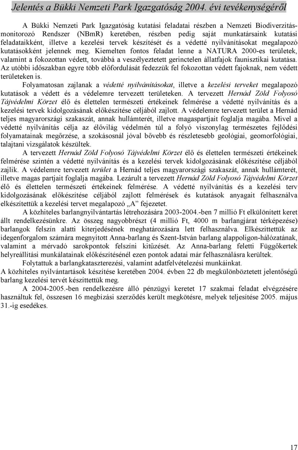 Kiemelten fontos feladat lenne a NATURA 2000-es területek, valamint a fokozottan védett, továbbá a veszélyeztetett gerinctelen állatfajok faunisztikai kutatása.