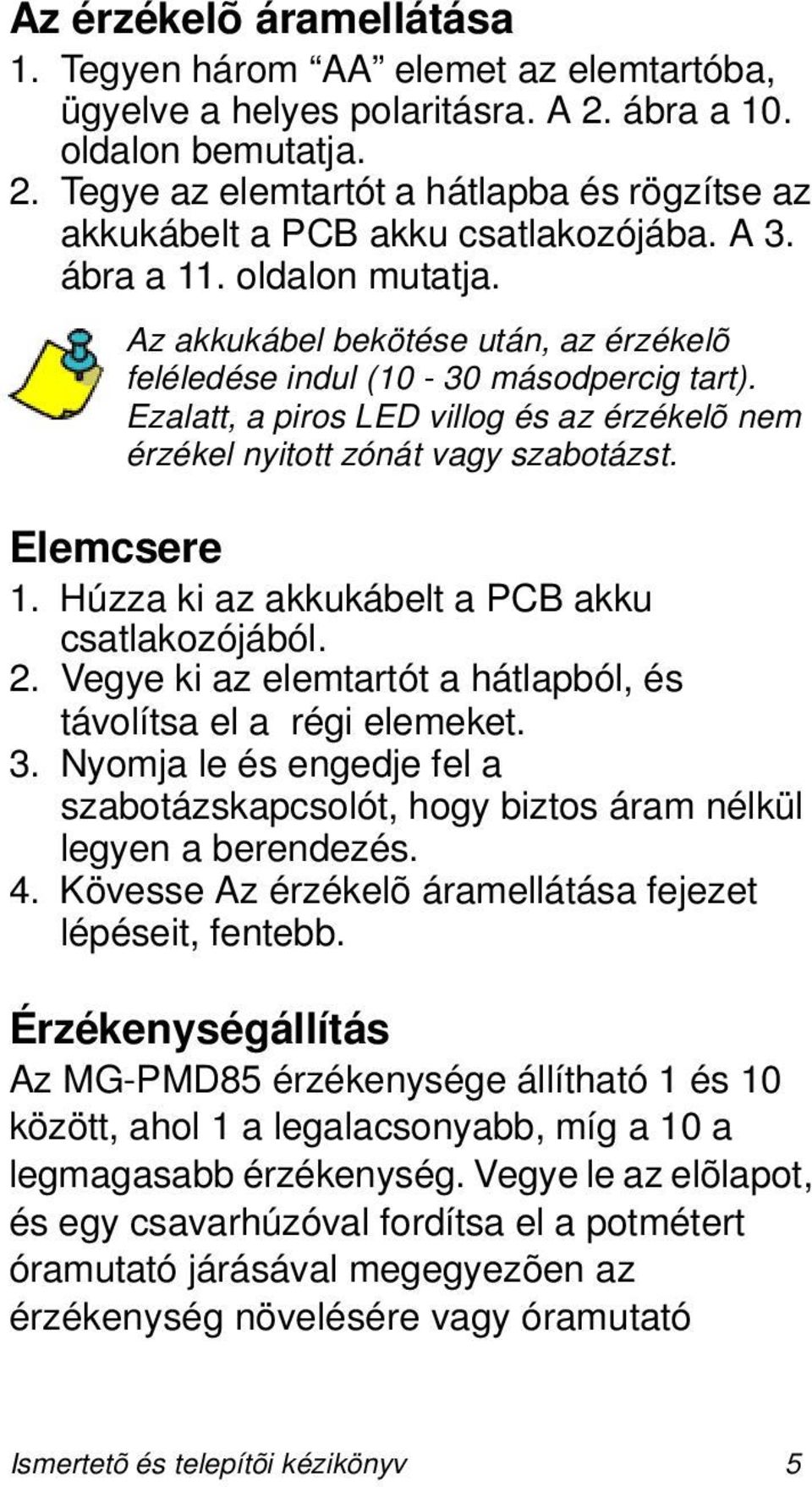 Ezalatt, a piros LED villog és az érzékelõ nem érzékel nyitott zónát vagy szabotázst. Elemcsere 1. Húzza ki az akkukábelt a PC akku csatlakozójából. 2.