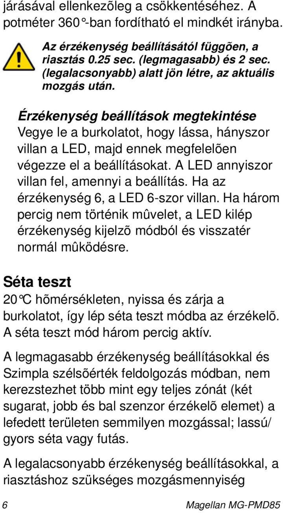 Érzékenység beállítások megtekintése Vegye le a burkolatot, hogy lássa, hányszor villan a LED, majd ennek megfelelõen végezze el a beállításokat. A LED annyiszor villan fel, amennyi a beállítás.