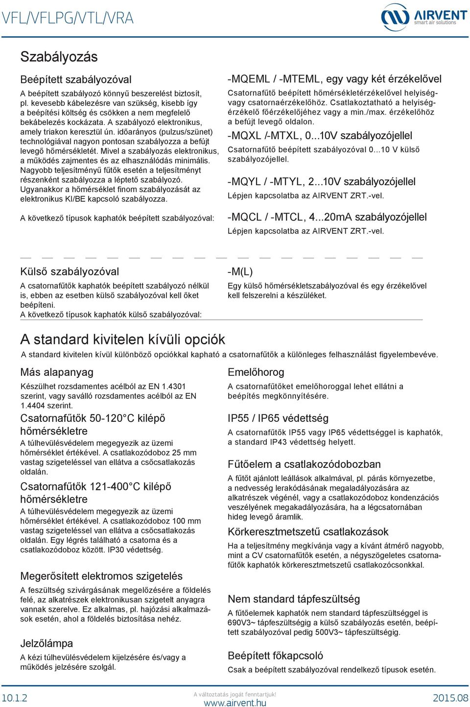 időarányos (pulzus/szünet) technológiával nagyon pontosan szabályozza a befújt levegő hőmérsékletét. Mivel a szabályozás elektronikus, a működés zajmentes és az elhasználódás minimális.