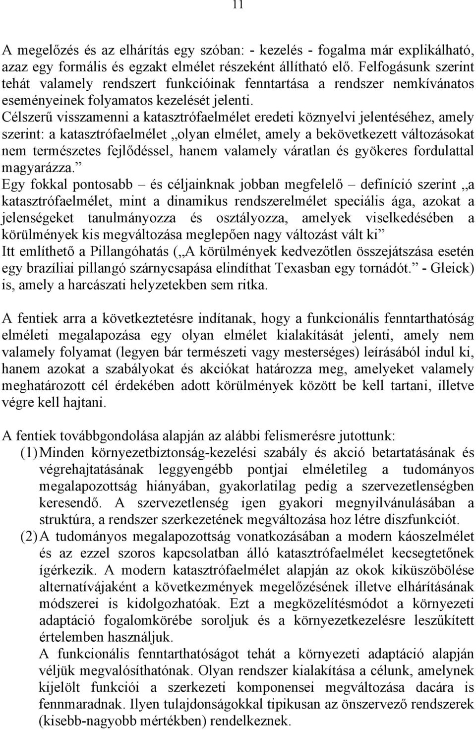 Célszerű visszamenni a katasztrófaelmélet eredeti köznyelvi jelentéséhez, amely szerint: a katasztrófaelmélet olyan elmélet, amely a bekövetkezett változásokat nem természetes fejlődéssel, hanem