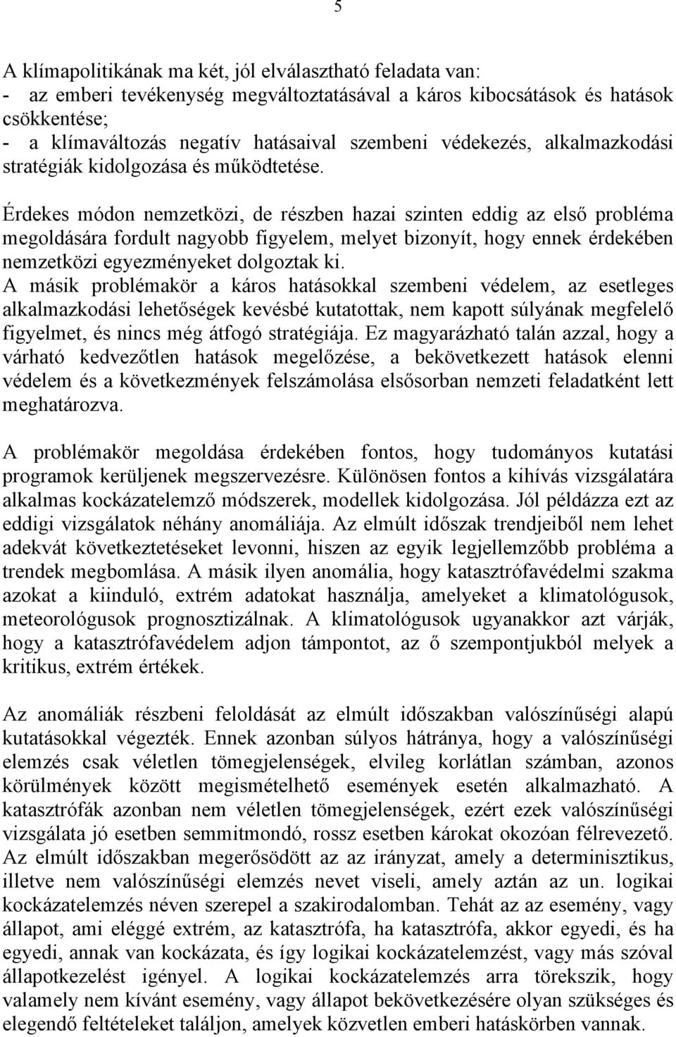 Érdekes módon nemzetközi, de részben hazai szinten eddig az első probléma megoldására fordult nagyobb figyelem, melyet bizonyít, hogy ennek érdekében nemzetközi egyezményeket dolgoztak ki.