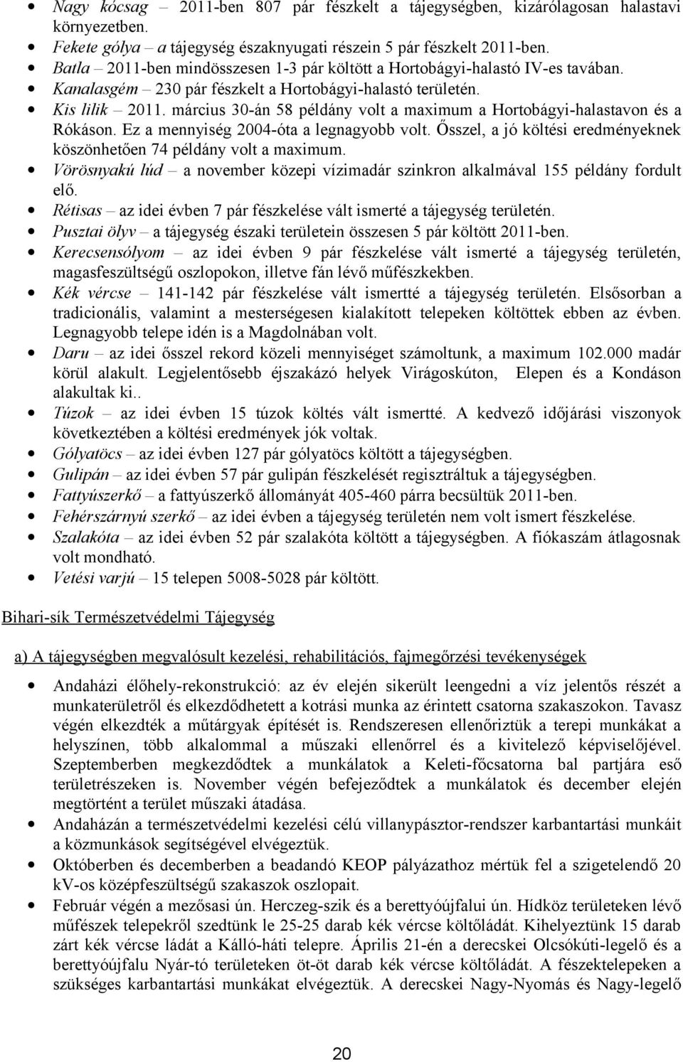 március 30-án 58 példány volt a maximum a Hortobágyi-halastavon és a Rókáson. Ez a mennyiség 2004-óta a legnagyobb volt. Ősszel, a jó költési eredményeknek köszönhetően 74 példány volt a maximum.