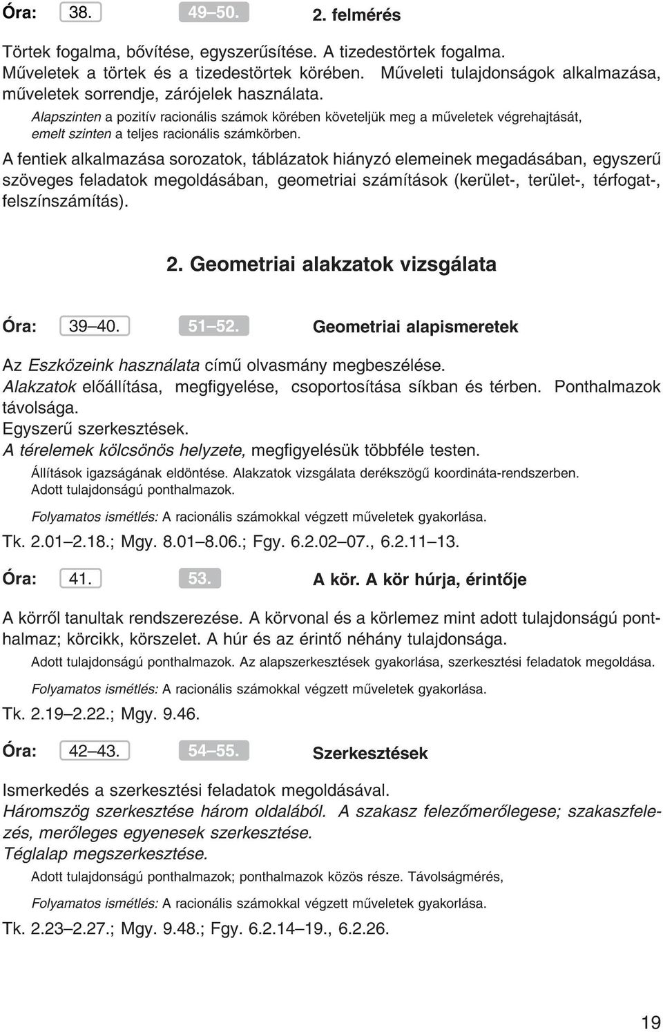 Alapszinten a pozit v racion lis sz mok k r ben k vetelj k meg a m veletek v grehajt s t, emelt szinten a teljes racion lis sz mk rben.