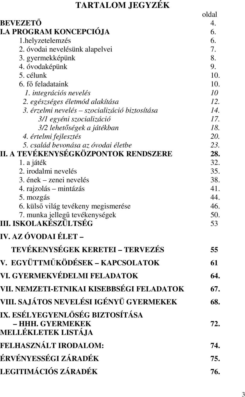 család bevonása az óvodai életbe 23. II. A TEVÉKENYSÉGKÖZPONTOK RENDSZERE 28. 1. a játék 32. 2. irodalmi nevelés 35. 3. ének zenei nevelés 38. 4. rajzolás mintázás 41. 5. mozgás 44. 6.