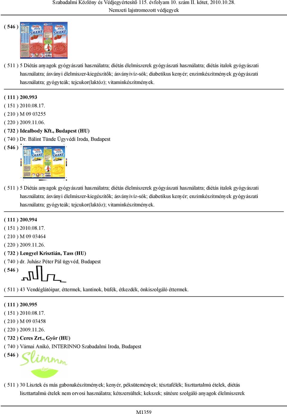 , Budapest (HU) ( 740 ) Dr. Bálint Tünde Ügyvédi Iroda, Budapest  kenyér; enzimkészítmények gyógyászati használatra; gyógyteák; tejcukor(laktóz); vitaminkészítmények. ( 111 ) 200.994 ( 151 ) 2010.08.