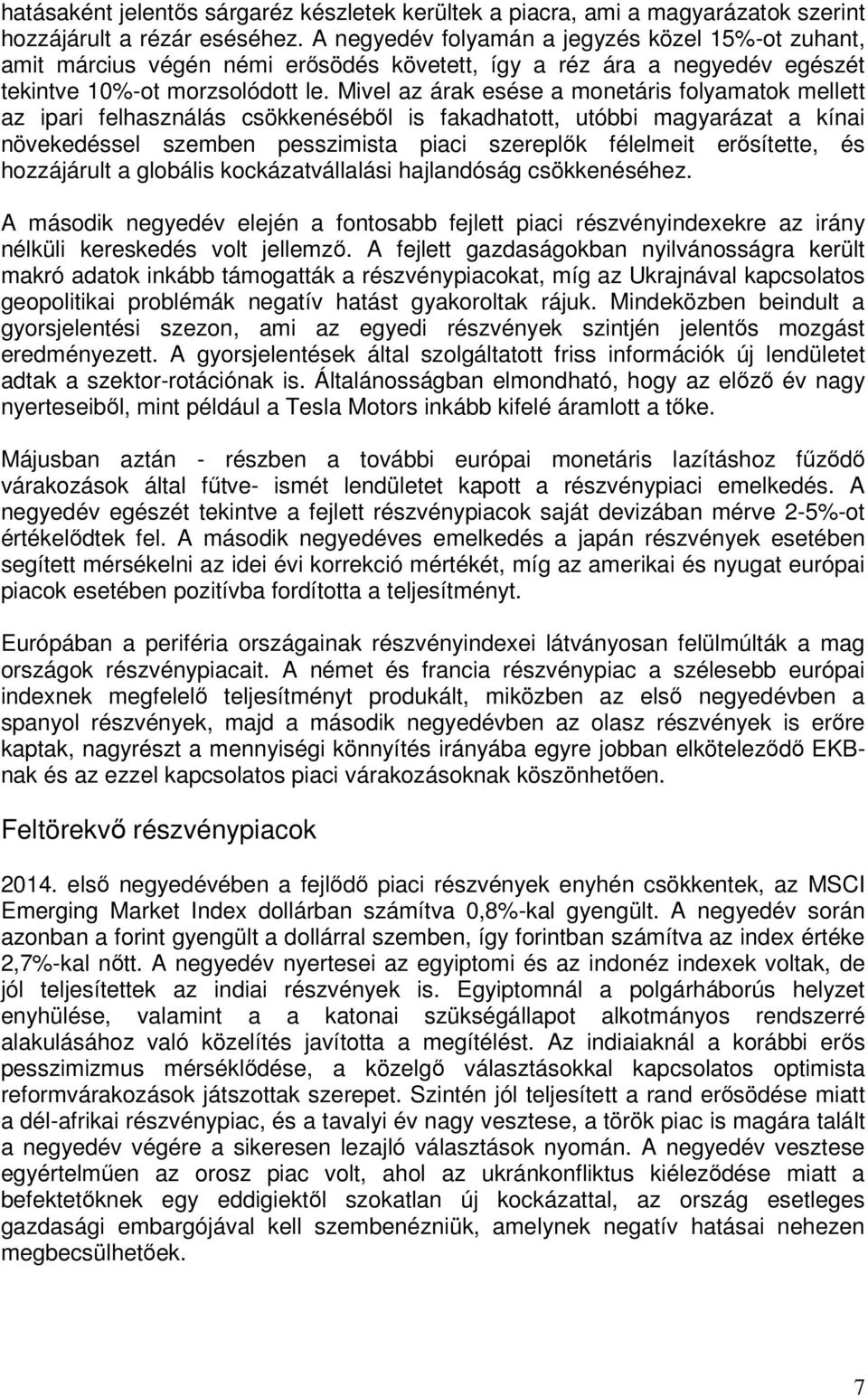 Mivel az árak esése a monetáris folyamatok mellett az ipari felhasználás csökkenésébıl is fakadhatott, utóbbi magyarázat a kínai növekedéssel szemben pesszimista piaci szereplık félelmeit erısítette,