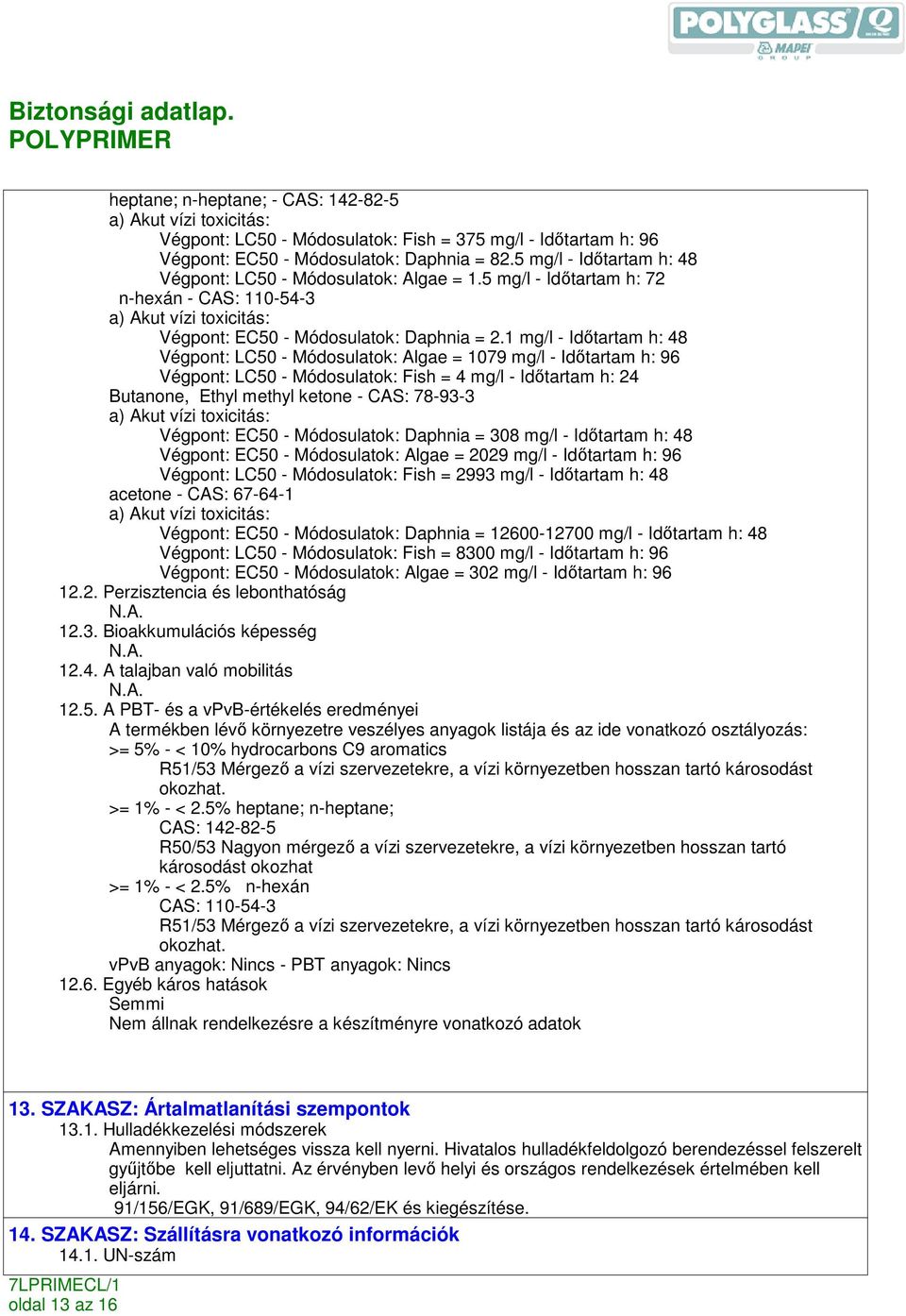 1 mg/l - Idıtartam h: 48 Végpont: LC50 - Módosulatok: Algae = 1079 mg/l - Idıtartam h: 96 Végpont: LC50 - Módosulatok: Fish = 4 mg/l - Idıtartam h: 24 Butanone, Ethyl methyl ketone - CAS: 78-93-3