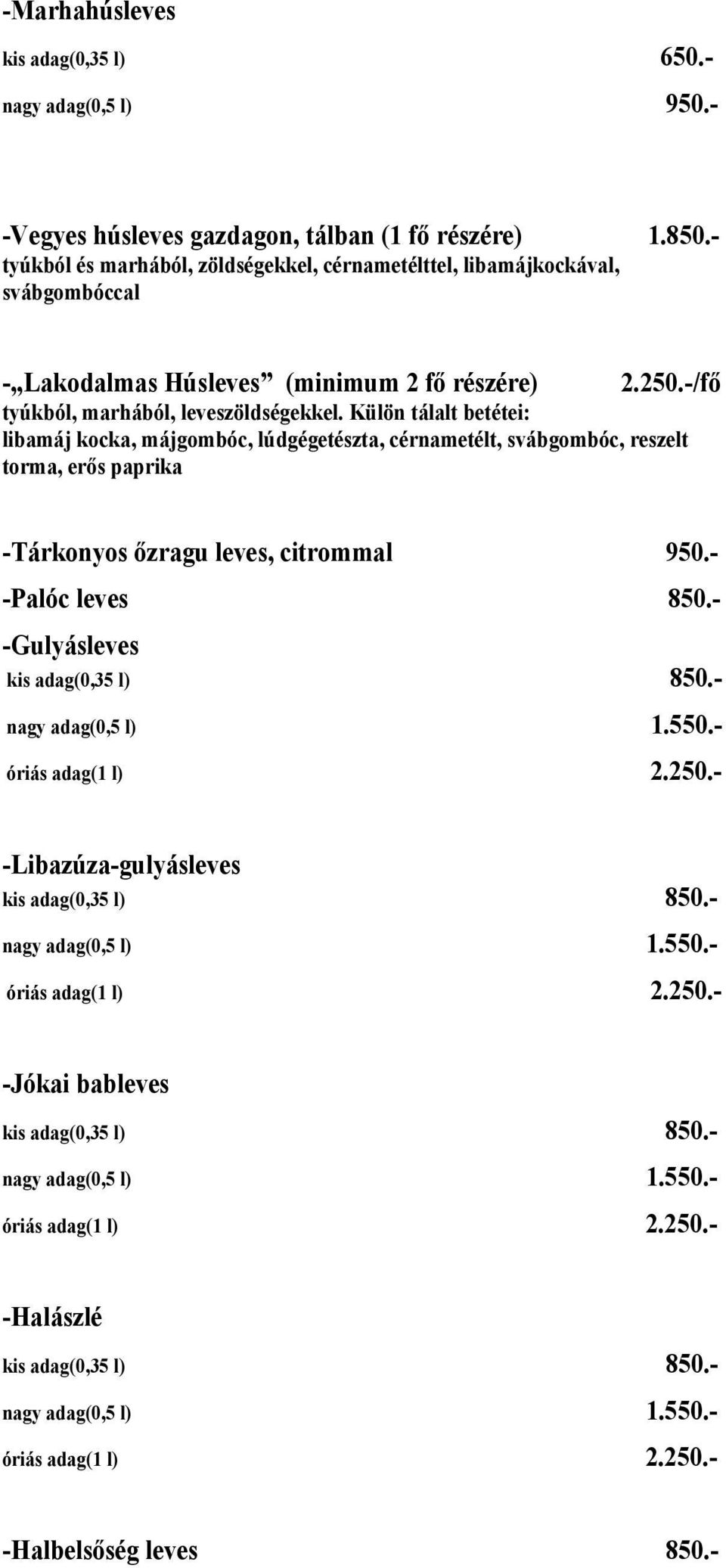 Külön tálalt betétei: libamáj kocka, májgombóc, lúdgégetészta, cérnametélt, svábgombóc, reszelt torma, erős paprika -Tárkonyos őzragu leves, citrommal 950.- -Palóc leves 850.