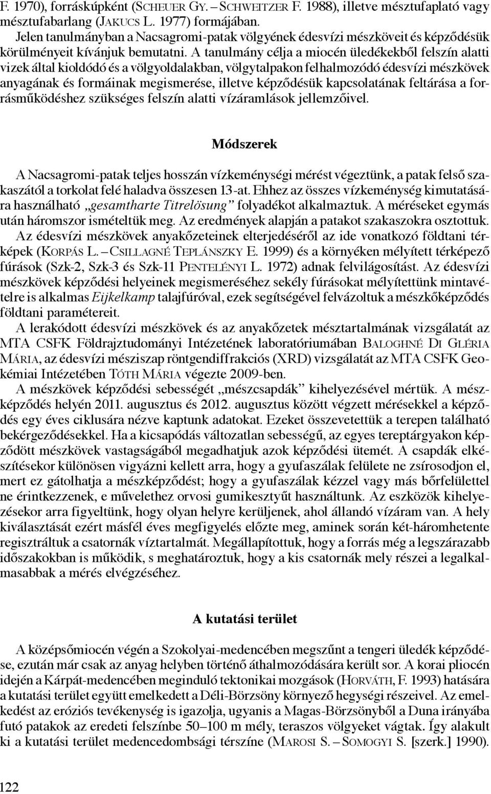 A tanulmány célja a miocén üledékekből felszín alatti vizek által kioldódó és a völgyoldalakban, völgytalpakon felhalmozódó édesvízi mészkövek anyagának és formáinak megismerése, illetve képződésük