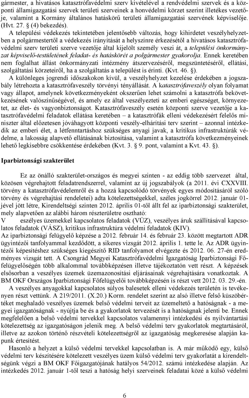 A települési védekezés tekintetében jelentősebb változás, hogy kihirdetet veszélyhelyzetben a polgármestertől a védekezés irányítását a helyszínre érkezésétől a hivatásos katasztrófavédelmi szerv