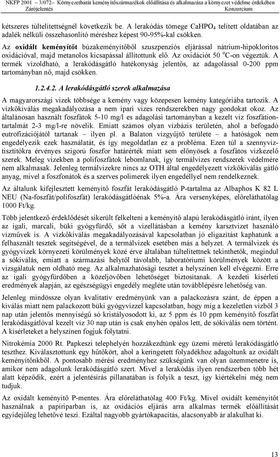 A termék vízoldható, a lerakódásgátló hatékonyság jelentős, az adagolással 0-200 ppm tartományban nő, majd csökken. 1.2.4.2. A lerakódásgátló szerek alkalmazása A magyarországi vizek többsége a kemény vagy közepesen kemény kategóriába tartozik.