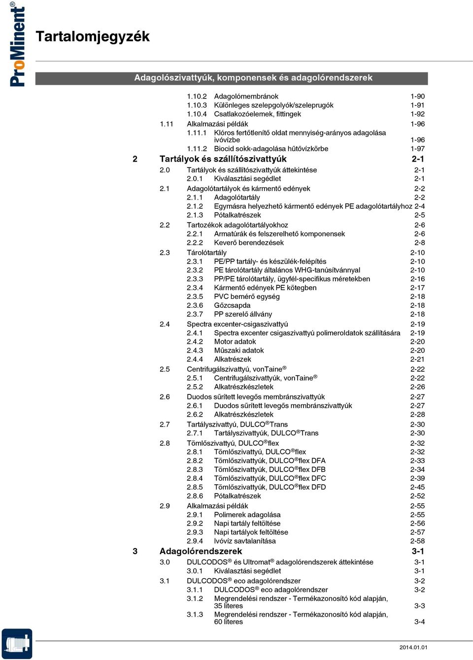 0 Tartályok és szállítószivattyúk áttekintése 2-1 2.0.1 Kiválasztási segédlet 2-1 2.1 Adagolótartályok és kármentő edények 2-2 2.1.1 Adagolótartály 2-2 2.1.2 Egymásra helyezhető kármentő edények PE adagolótartályhoz 2-4 2.