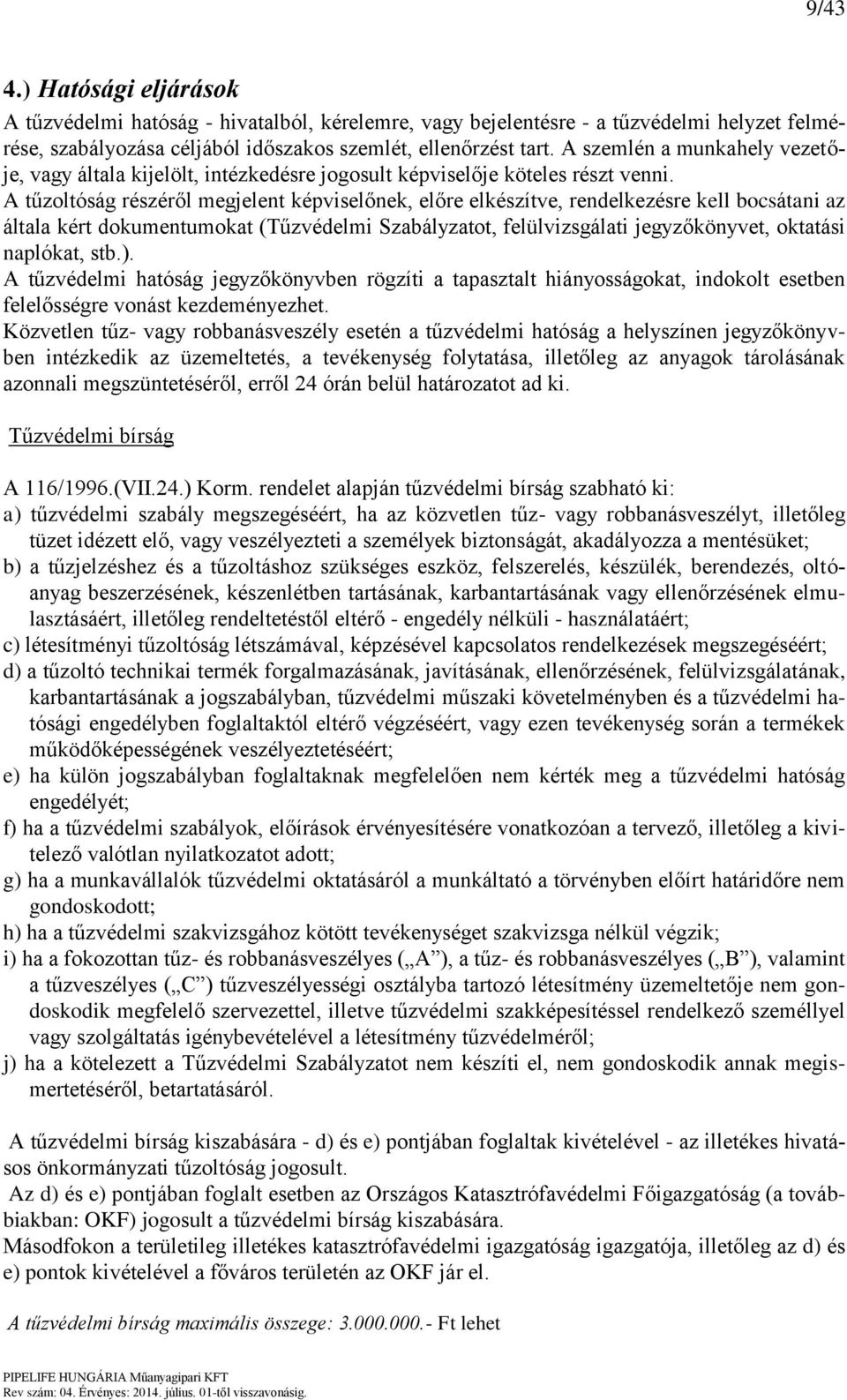 A tűzoltóság részéről megjelent képviselőnek, előre elkészítve, rendelkezésre kell bocsátani az általa kért dokumentumokat (Tűzvédelmi Szabályzatot, felülvizsgálati jegyzőkönyvet, oktatási naplókat,