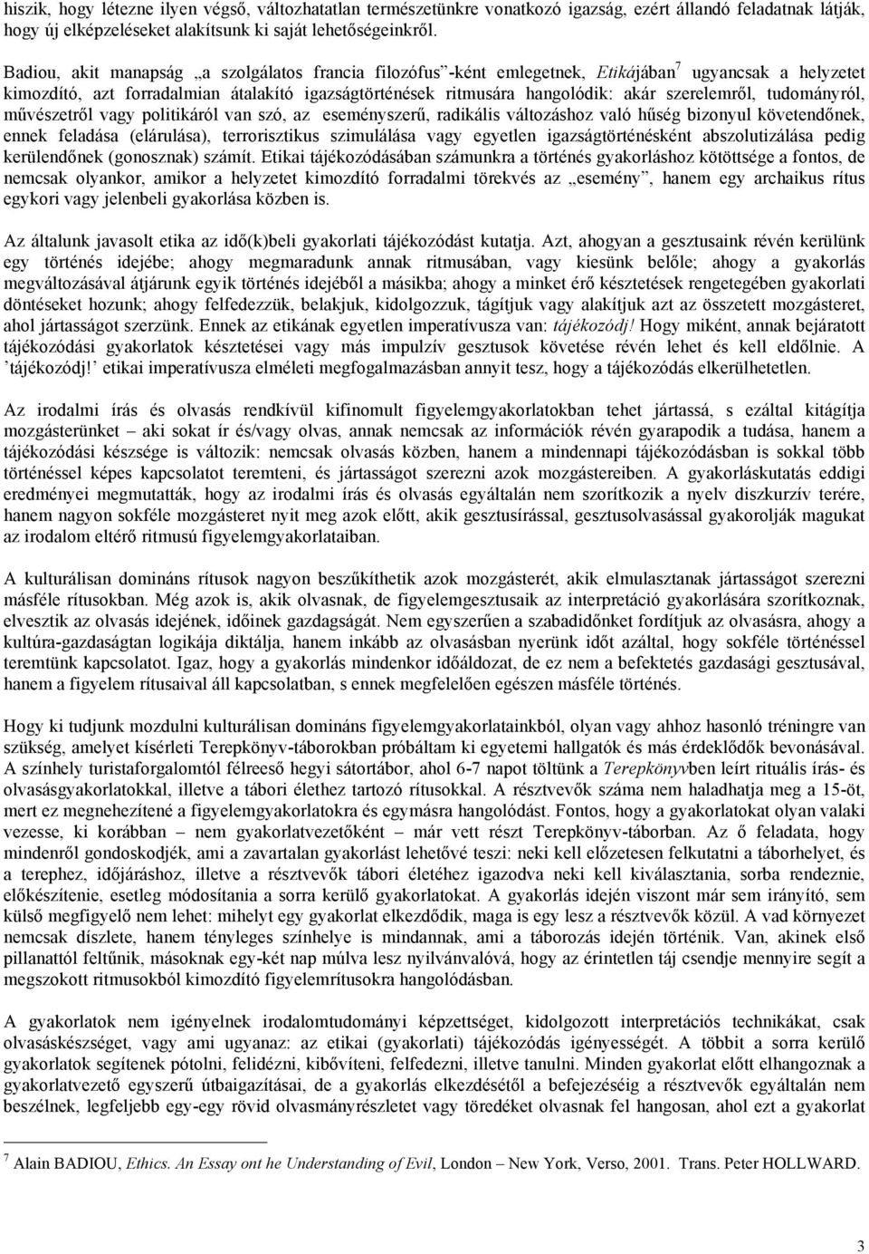 szerelemről, tudományról, művészetről vagy politikáról van szó, az eseményszerű, radikális változáshoz való hűség bizonyul követendőnek, ennek feladása (elárulása), terrorisztikus szimulálása vagy