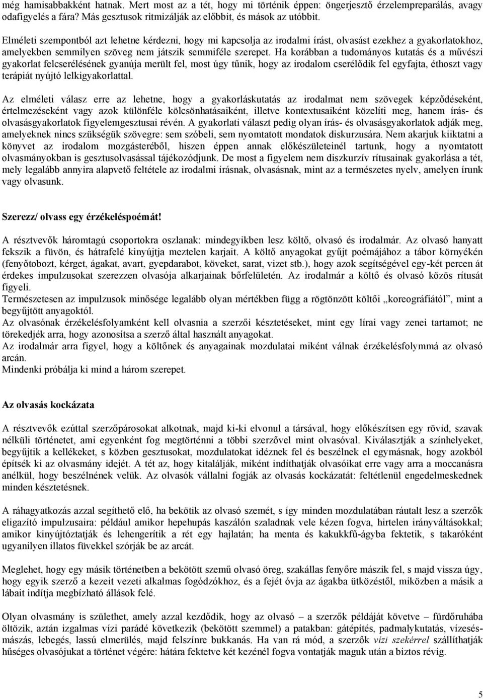 Ha korábban a tudományos kutatás és a művészi gyakorlat felcserélésének gyanúja merült fel, most úgy tűnik, hogy az irodalom cserélődik fel egyfajta, éthoszt vagy terápiát nyújtó lelkigyakorlattal.