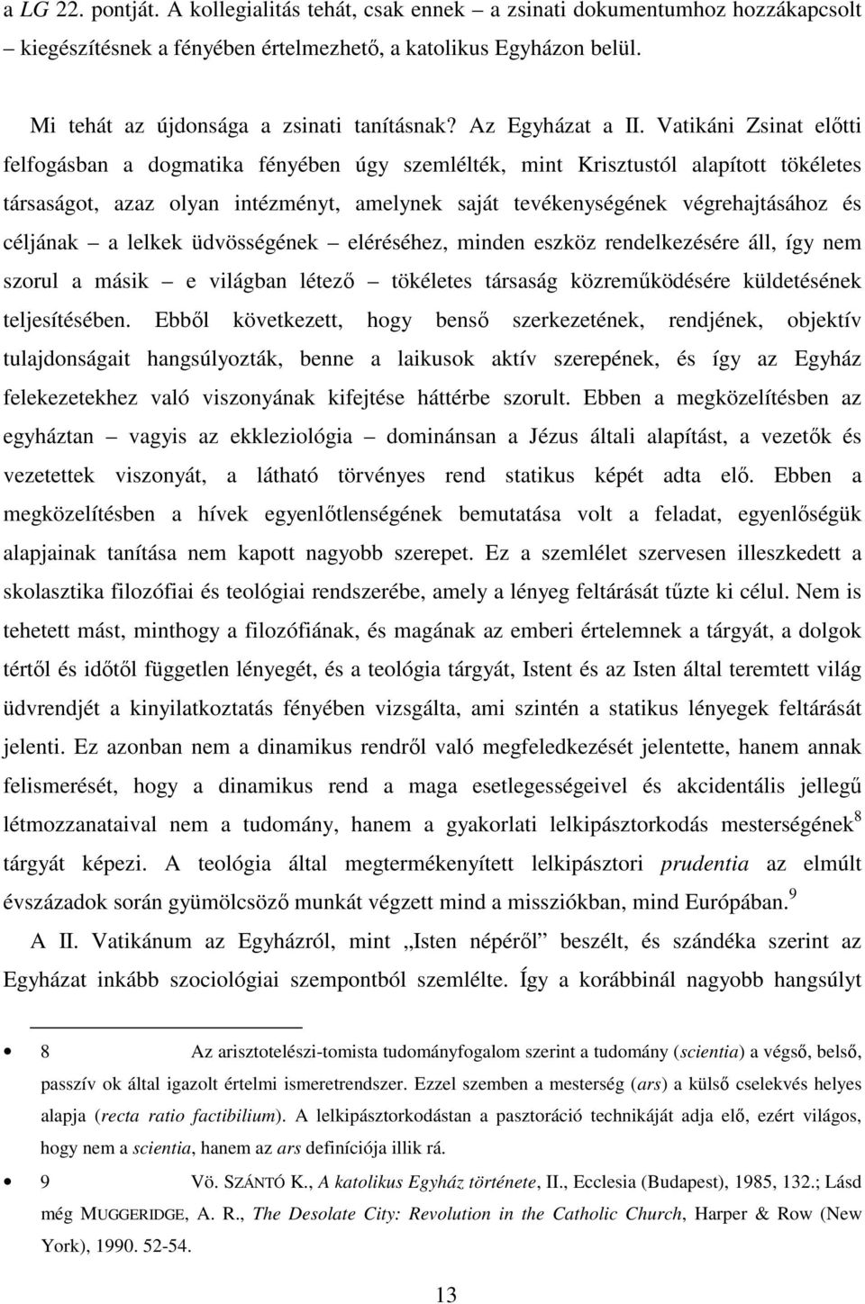 Vatikáni Zsinat előtti felfogásban a dogmatika fényében úgy szemlélték, mint Krisztustól alapított tökéletes társaságot, azaz olyan intézményt, amelynek saját tevékenységének végrehajtásához és