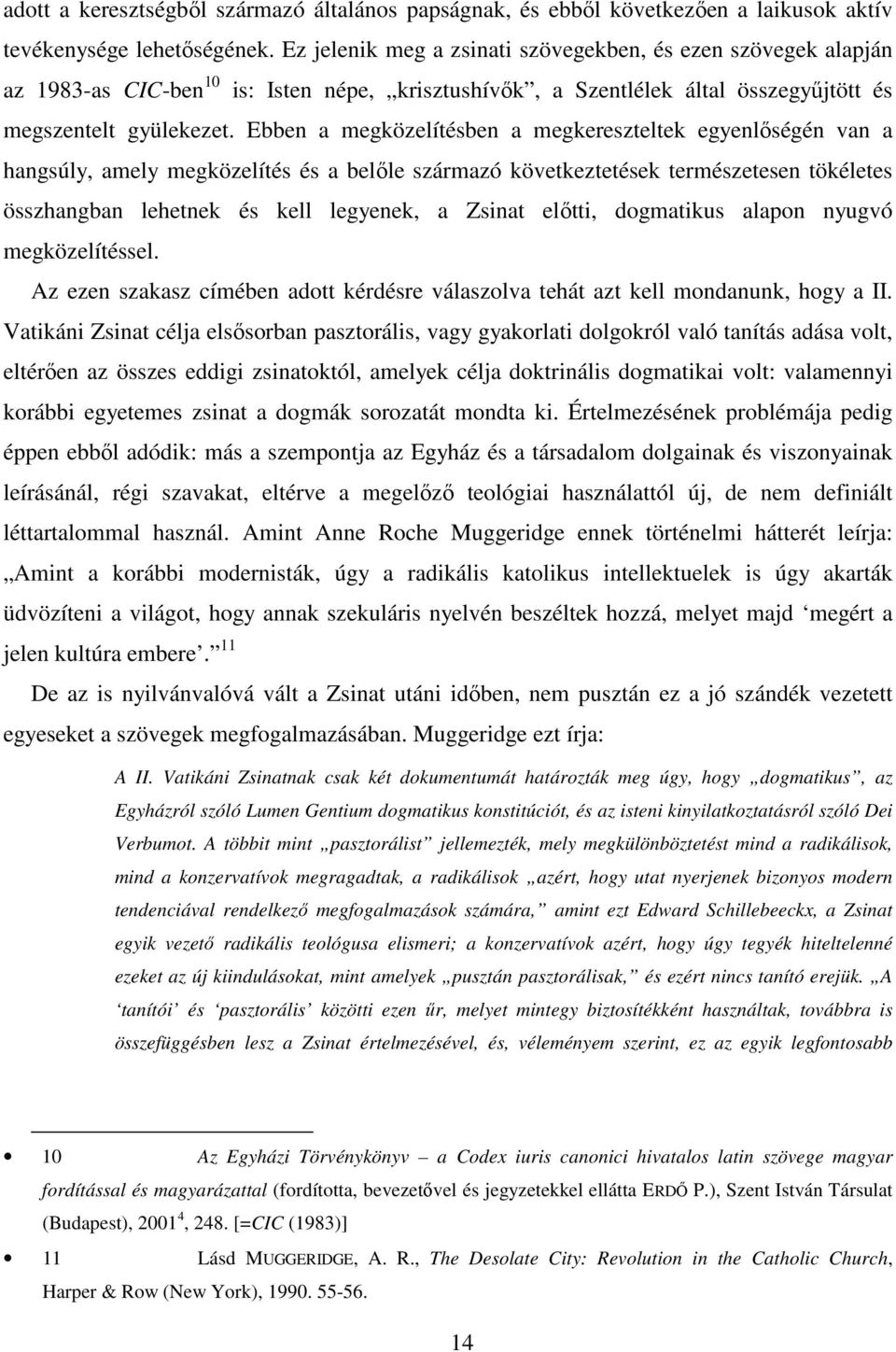 Ebben a megközelítésben a megkereszteltek egyenlőségén van a hangsúly, amely megközelítés és a belőle származó következtetések természetesen tökéletes összhangban lehetnek és kell legyenek, a Zsinat