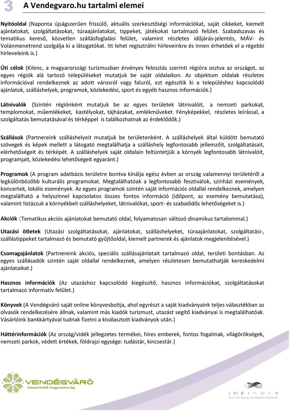 tartalmazó felület. Szabadszavas és tematikus kereső, közvetlen szállásfoglalási felület, valamint részletes időjárás-jelentés, MÁV- és Volánmenetrend szolgálja ki a látogatókat.