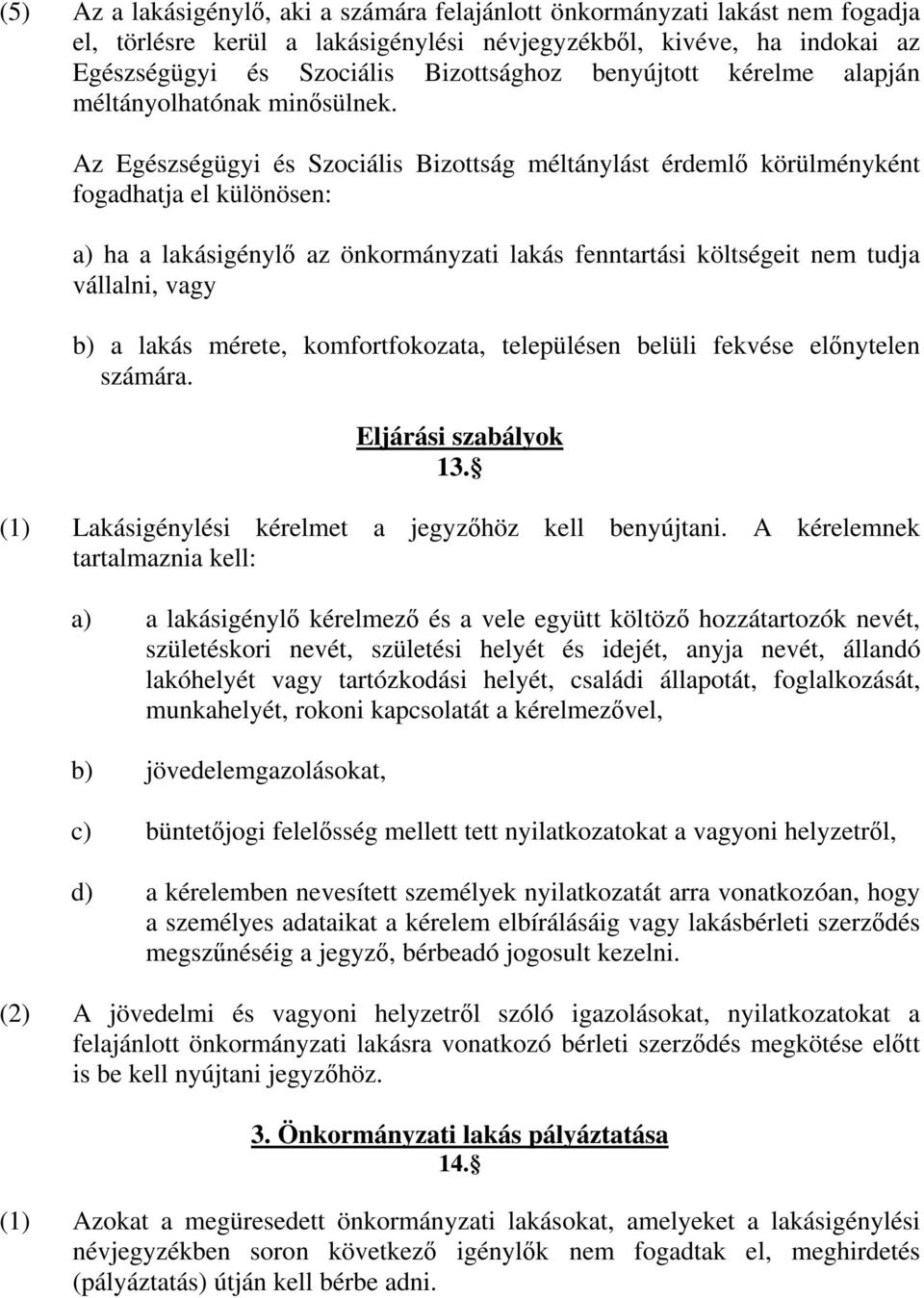 Az Egészségügyi és Szociális Bizottság méltánylást érdeml körülményként fogadhatja el különösen: a) ha a lakásigényl az önkormányzati lakás fenntartási költségeit nem tudja vállalni, vagy b) a lakás