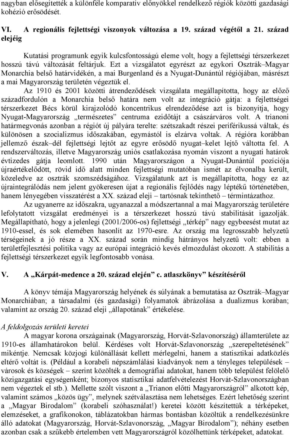 Ezt a vizsgálatot egyrészt az egykori Osztrák Magyar Monarchia belső határvidékén, a mai Burgenland és a Nyugat-Dunántúl régiójában, másrészt a mai Magyarország területén végeztük el.