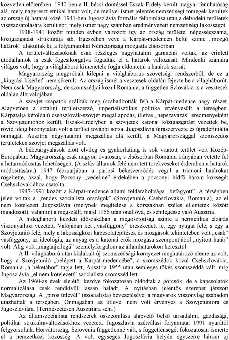 1941-ben Jugoszlávia formális felbomlása után a délvidéki területek visszacsatolására került sor, mely ismét nagy számban eredményezett nemzetiségi lakosságot.