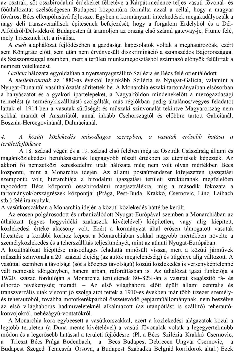 Egyben a kormányzati intézkedések megakadályozták a nagy déli transzverzálisok építésének befejezését, hogy a forgalom Erdélyből és a Dél- Alföldről/Délvidékről Budapesten át áramoljon az ország első