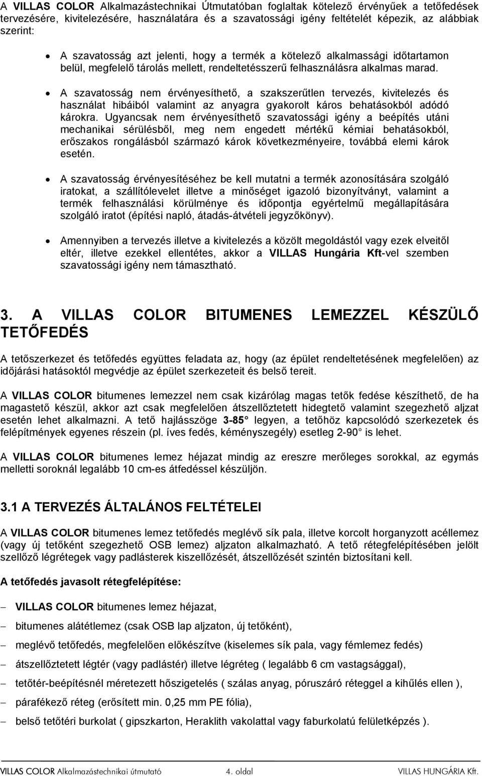 A szavatosság nem érvényesíthető, a szakszerűtlen tervezés, kivitelezés és használat hibáiból valamint az anyagra gyakorolt káros behatásokból adódó károkra.