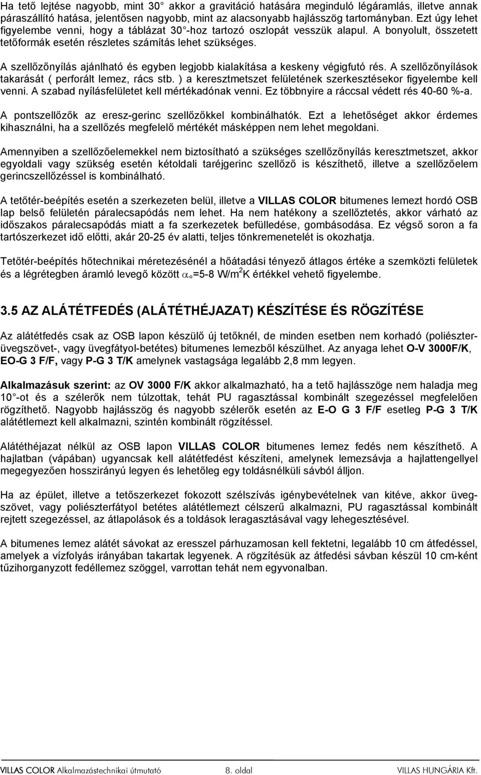 A szellőzőnyílás ajánlható és egyben legjobb kialakítása a keskeny végigfutó rés. A szellőzőnyílások takarását ( perforált lemez, rács stb.