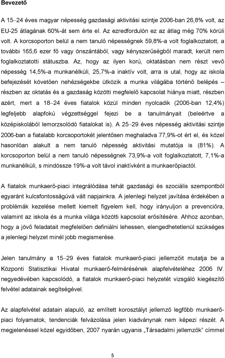 Az, hogy az ilyen korú, oktatásban nem részt vevő népesség 14,5%-a munkanélküli, 25,7%-a inaktív volt, arra is utal, hogy az iskola befejezését követően nehézségekbe ütközik a munka világába történő