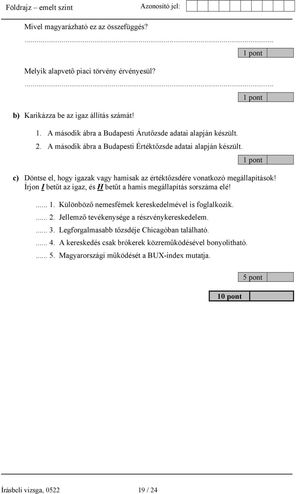 c) Döntse el, hogy igazak vagy hamisak az értéktőzsdére vonatkozó megállapítások! Írjon I betűt az igaz, és H betűt a hamis megállapítás sorszáma elé!... 1.