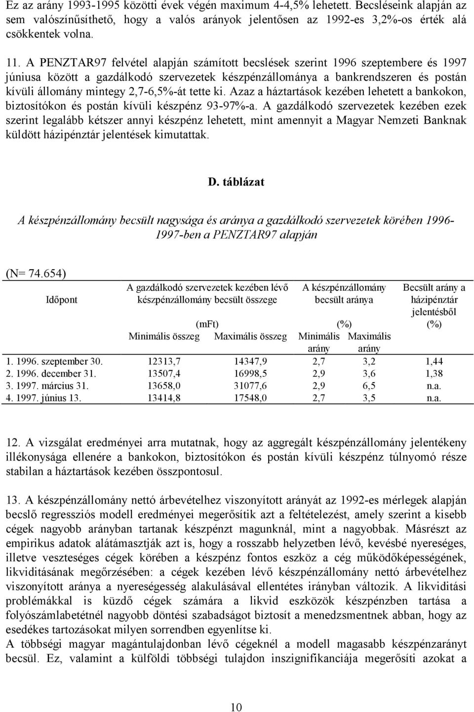 2,7-6,5%-át tette ki. Azaz a háztartások kezében lehetett a bankokon, biztosítókon és postán kívüli készpénz 93-97%-a.