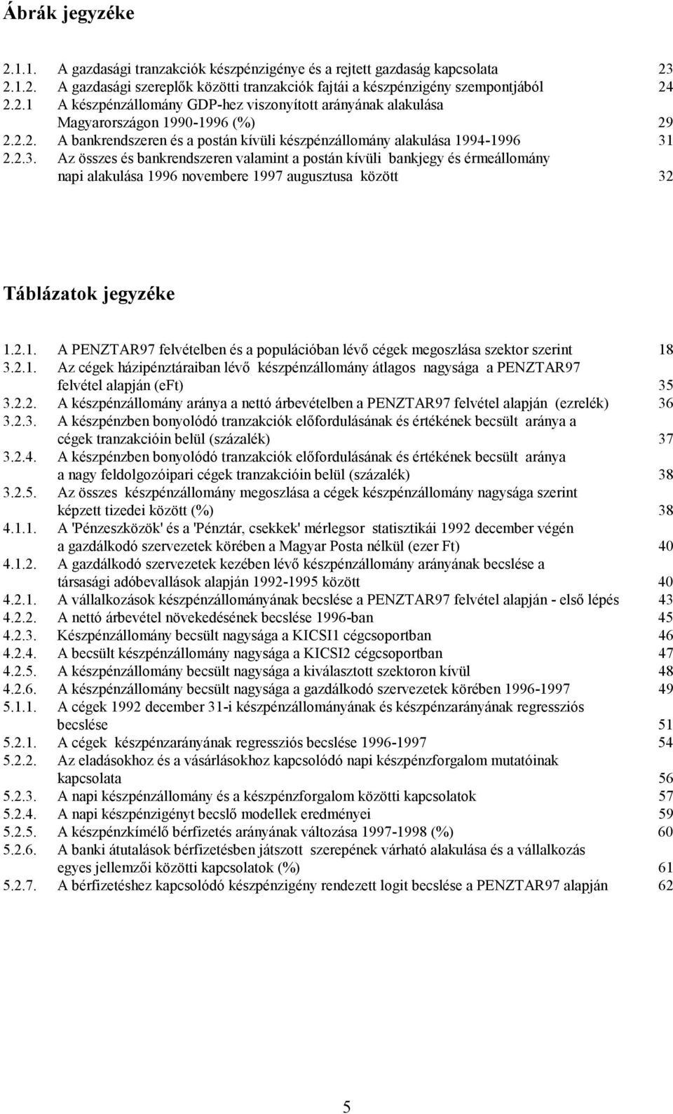 2.2.3. Az összes és bankrendszeren valamint a postán kívüli bankjegy és érmeállomány napi alakulása 1996 novembere 1997 augusztusa között 32 Táblázatok jegyzéke 1.2.1. A PENZTAR97 felvételben és a populációban lévı cégek megoszlása szektor szerint 18 3.