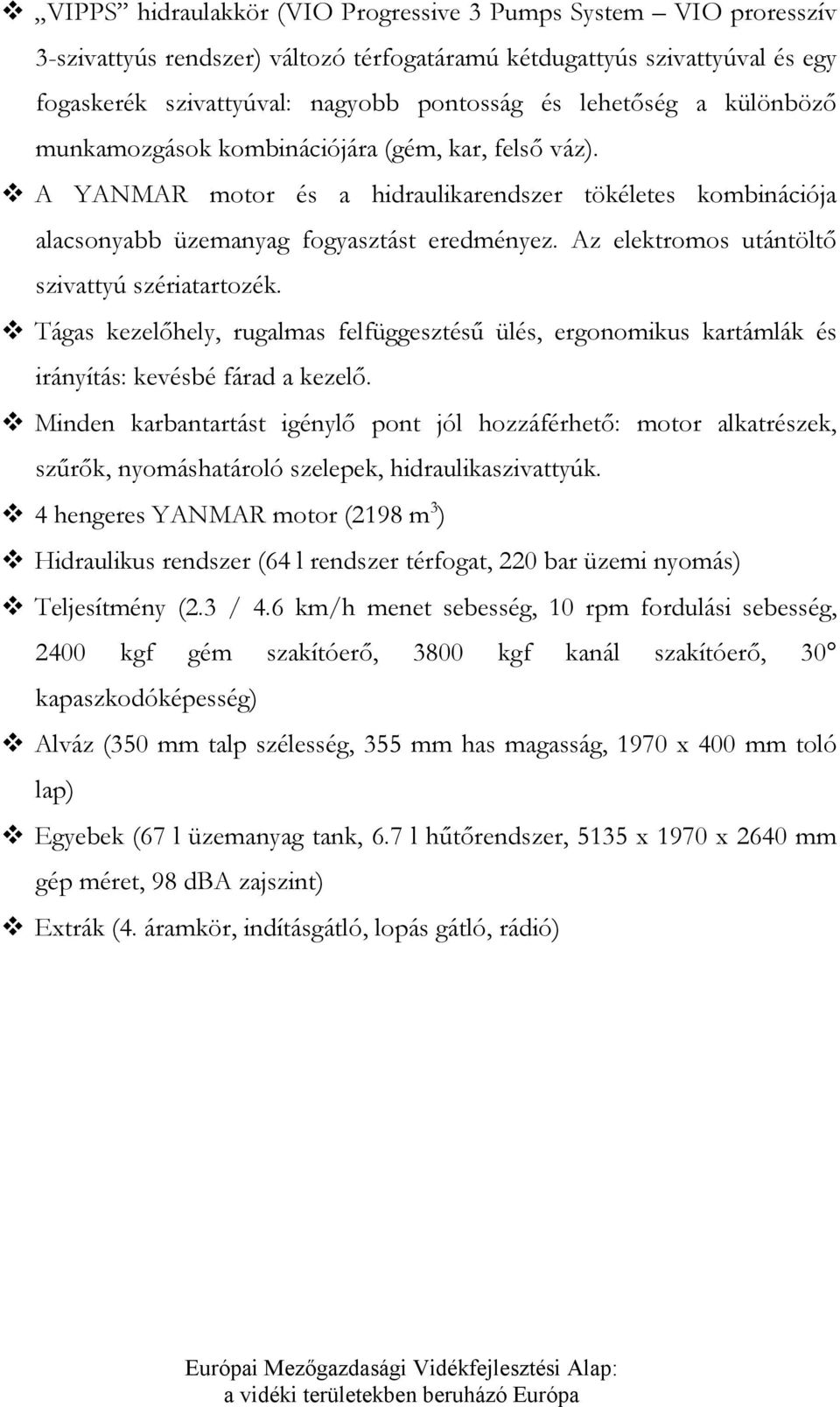 Az elektromos utántöltő szivattyú szériatartozék. Tágas kezelőhely, rugalmas felfüggesztésű ülés, ergonomikus kartámlák és irányítás: kevésbé fárad a kezelő.