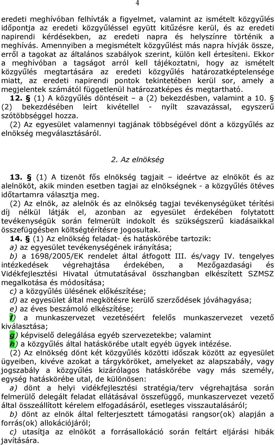 Ekkor a meghívóban a tagságot arról kell tájékoztatni, hogy az ismételt közgyűlés megtartására az eredeti közgyűlés határozatképtelensége miatt, az eredeti napirendi pontok tekintetében kerül sor,