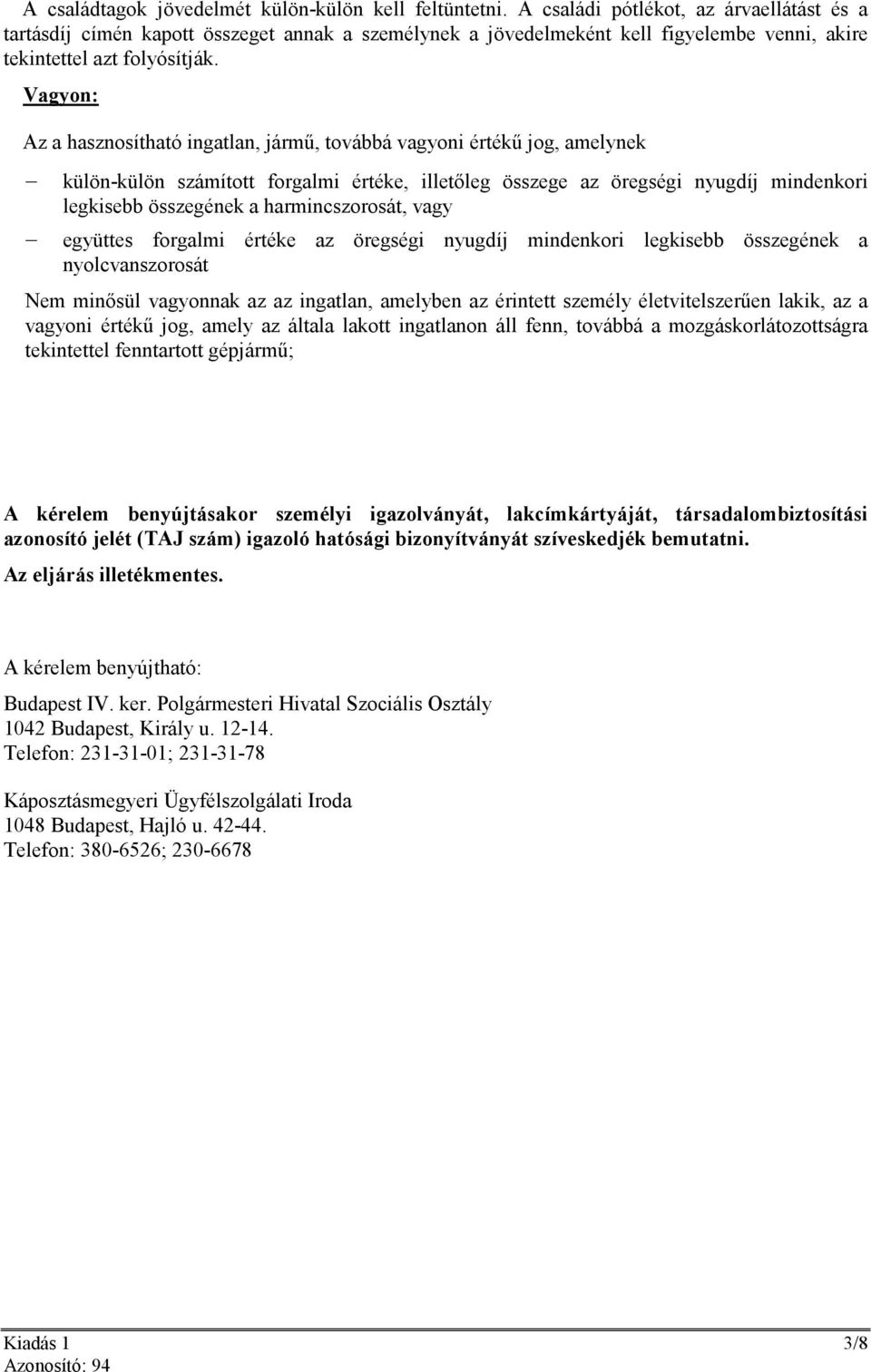 Vagyon: Az a hasznosítható ingatlan, jármő, továbbá vagyoni értékő jog, amelynek külön-külön számított forgalmi értéke, illetıleg összege az öregségi nyugdíj mindenkori legkisebb összegének a