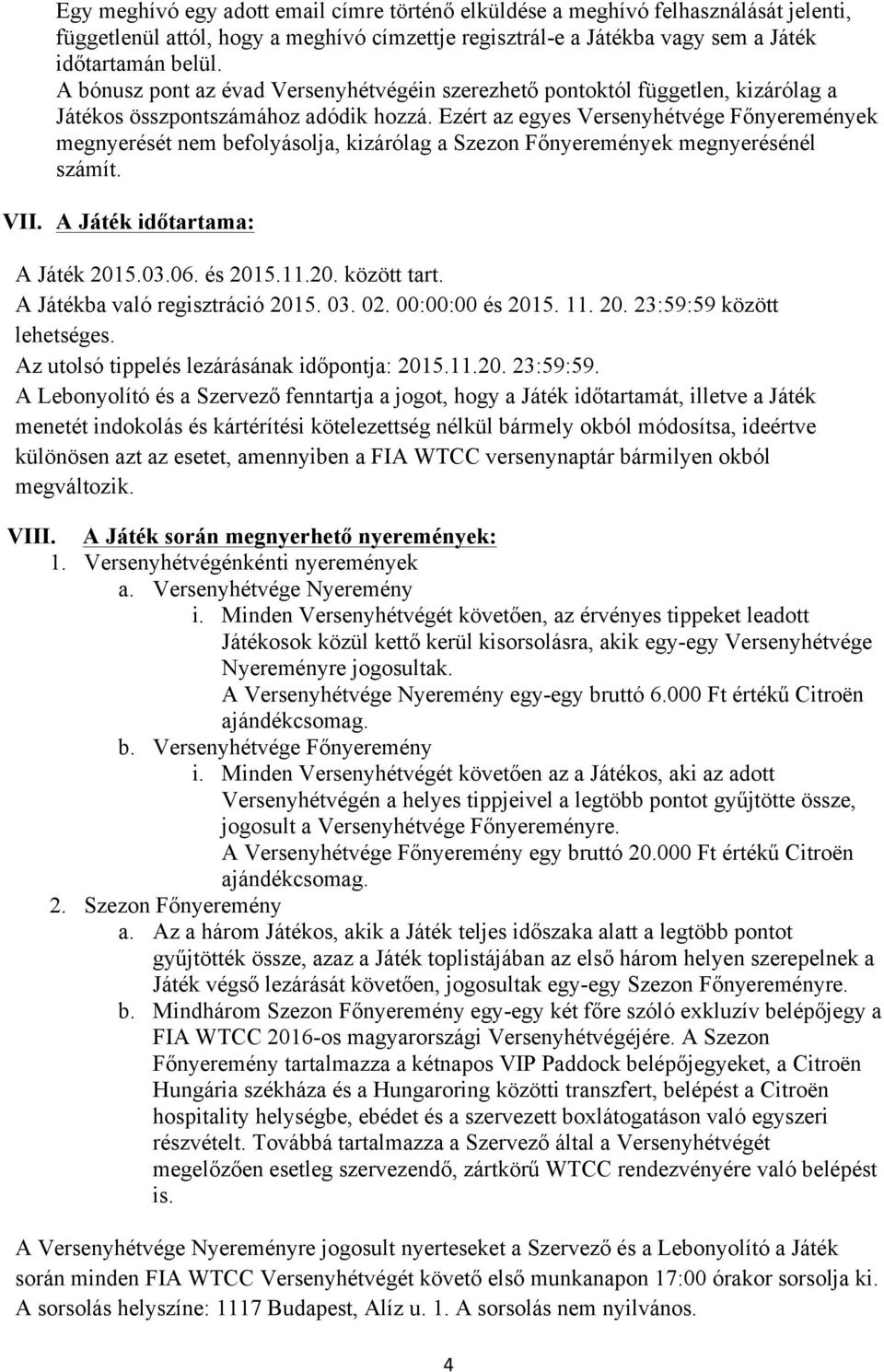 Ezért az egyes Versenyhétvége Főnyeremények megnyerését nem befolyásolja, kizárólag a Szezon Főnyeremények megnyerésénél számít. VII. A Játék időtartama: A Játék 2015.03.06. és 2015.11.20. között tart.