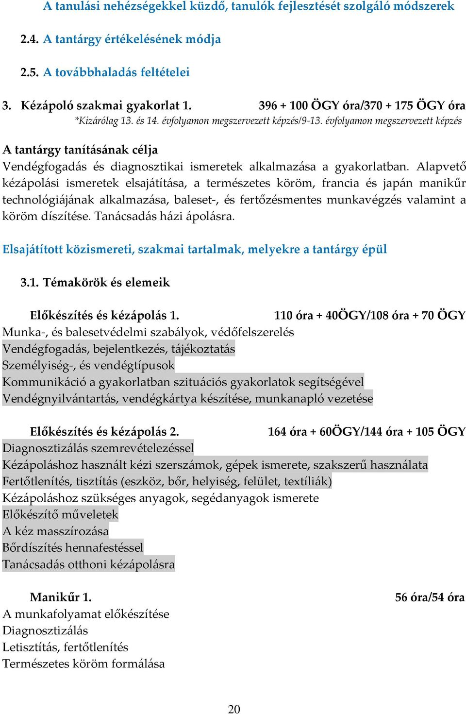 évfolyamon megszervezett képzés A tantárgy tanításának célja Vendégfogadás és diagnosztikai ismeretek alkalmazása a gyakorlatban.