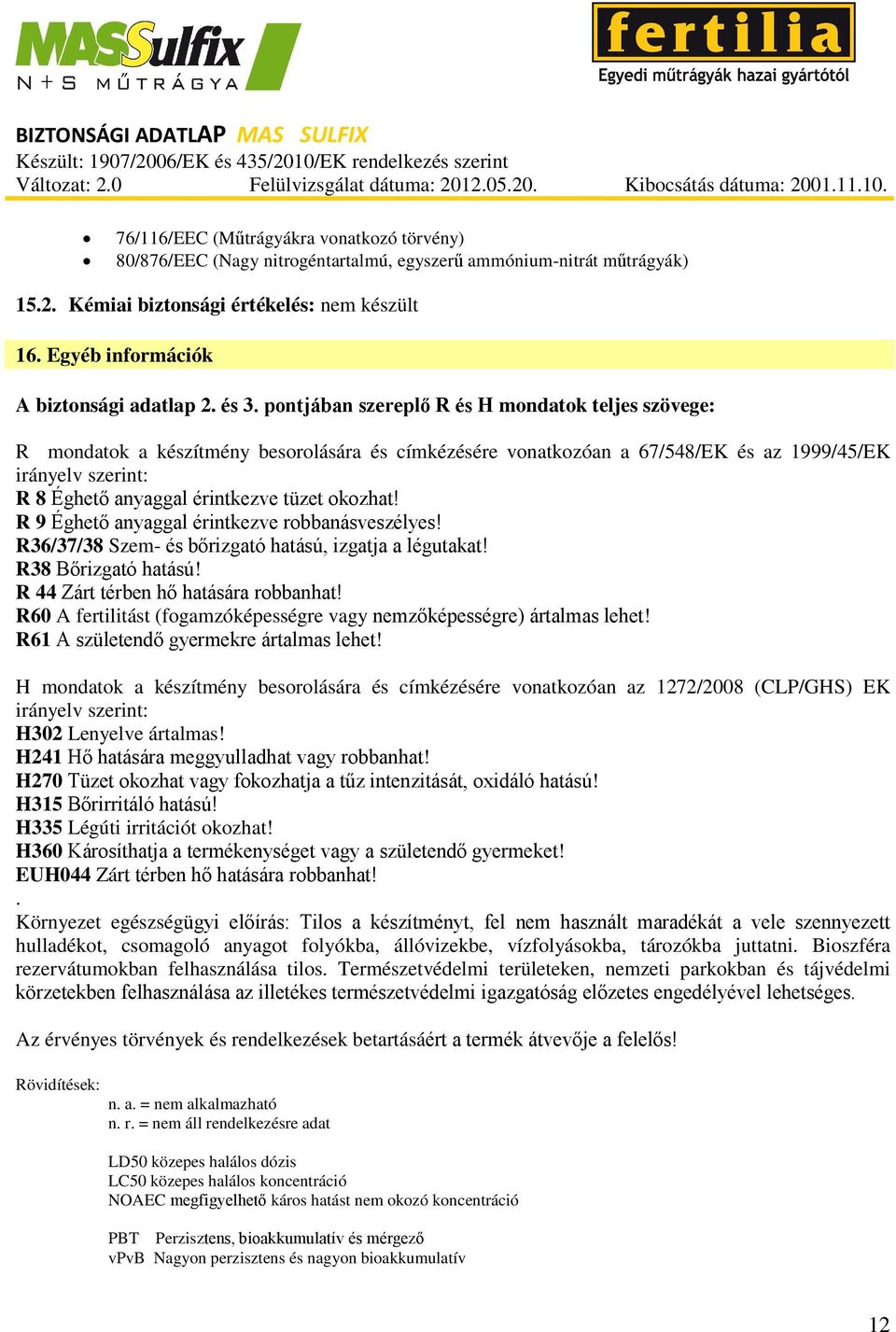 pontjában szereplő R és H mondatok teljes szövege: R mondatok a készítmény besorolására és címkézésére vonatkozóan a 67/548/EK és az 1999/45/EK irányelv szerint: R 8 Éghető anyaggal érintkezve tüzet