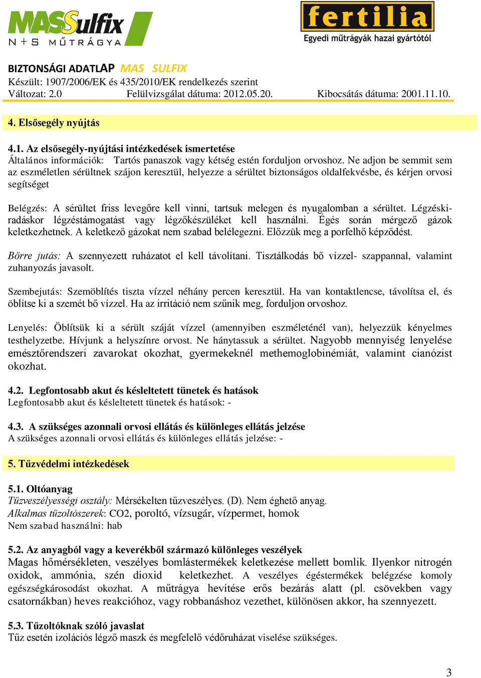 melegen és nyugalomban a sérültet. Légzéskiradáskor légzéstámogatást vagy légzőkészüléket kell használni. Égés során mérgező gázok keletkezhetnek. A keletkező gázokat nem szabad belélegezni.