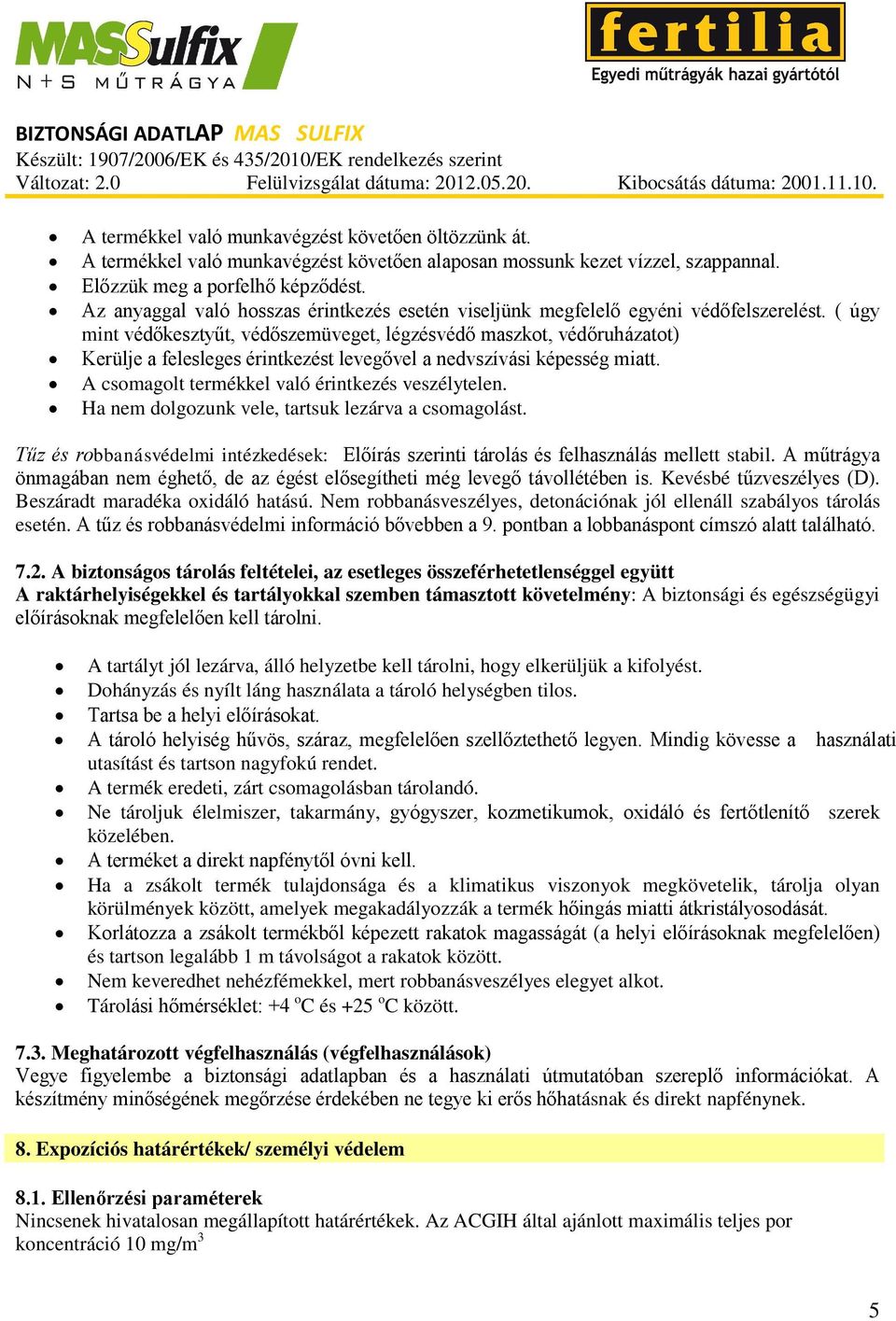 ( úgy mint védőkesztyűt, védőszemüveget, légzésvédő maszkot, védőruházatot) Kerülje a felesleges érintkezést levegővel a nedvszívási képesség miatt. A csomagolt termékkel való érintkezés veszélytelen.