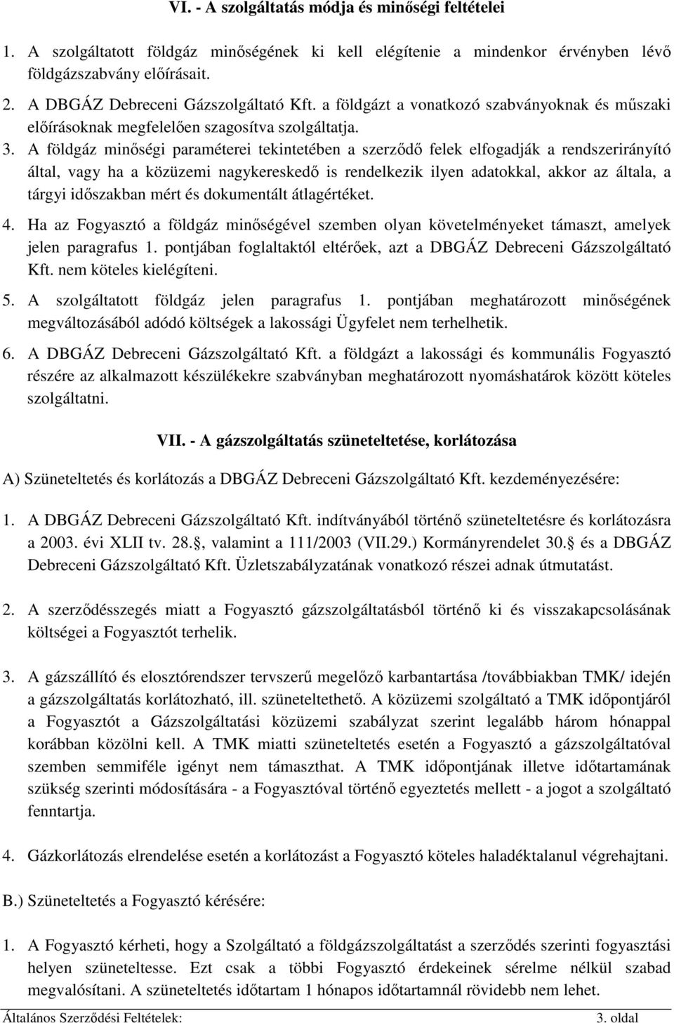 A földgáz minıségi paraméterei tekintetében a szerzıdı felek elfogadják a rendszerirányító által, vagy ha a közüzemi nagykereskedı is rendelkezik ilyen adatokkal, akkor az általa, a tárgyi idıszakban