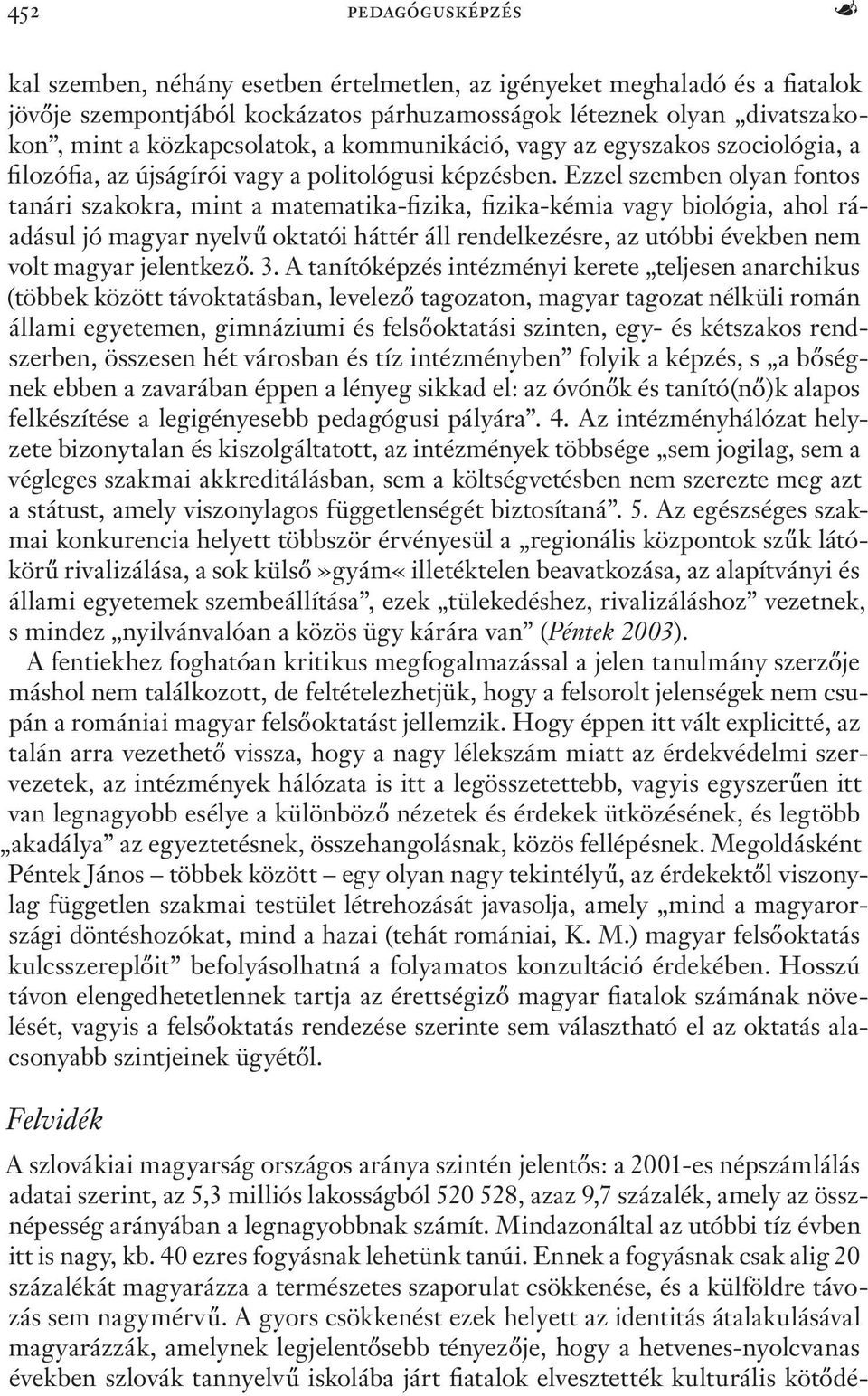 Ezzel szemben olyan fontos tanári szakokra, mint a matematika-fizika, fizika-kémia vagy biológia, ahol ráadásul jó magyar nyelvű oktatói háttér áll rendelkezésre, az utóbbi években nem volt magyar