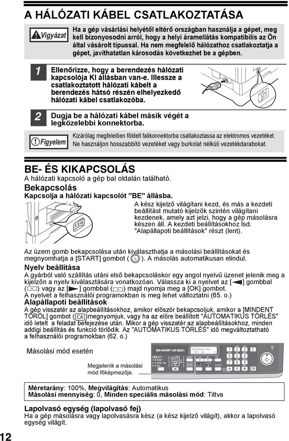 Illessze a csatlakoztatott hálózati kábelt a berendezés hátsó részén elhelyezkedő hálózati kábel csatlakozóba. Dugja be a hálózati kábel másik végét a legközelebbi konnektorba.