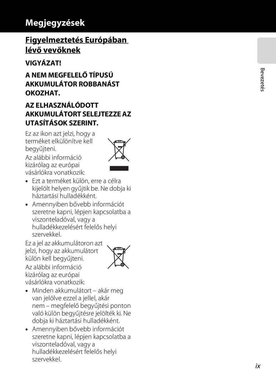 Ne dobja ki háztartási hulladékként. Amennyiben bővebb információt szeretne kapni, lépjen kapcsolatba a viszonteladóval, vagy a hulladékkezelésért felelős helyi szervekkel.